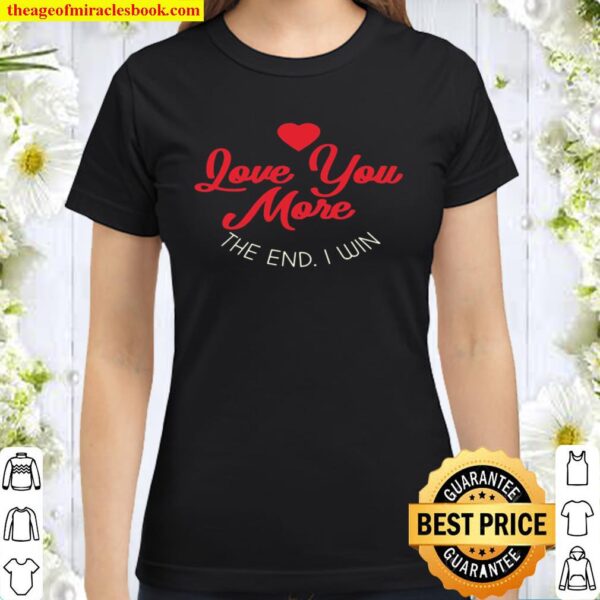 Funny Love You More The End I Win Valentines Pullover Classic Women T-Shirt