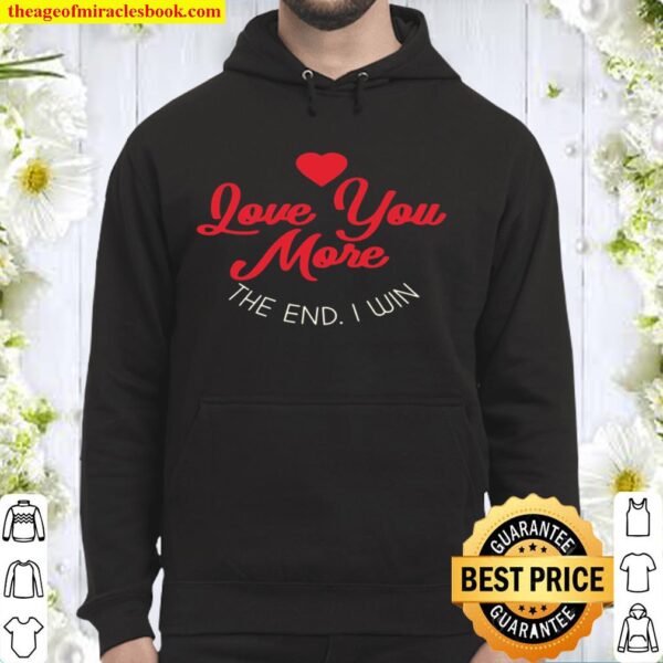 Funny Love You More The End I Win Valentines Pullover Hoodie