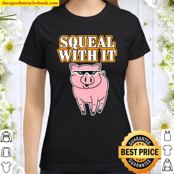 Funny Pig – Squeal With It – Deal With It Parody Classic Women T-Shirt