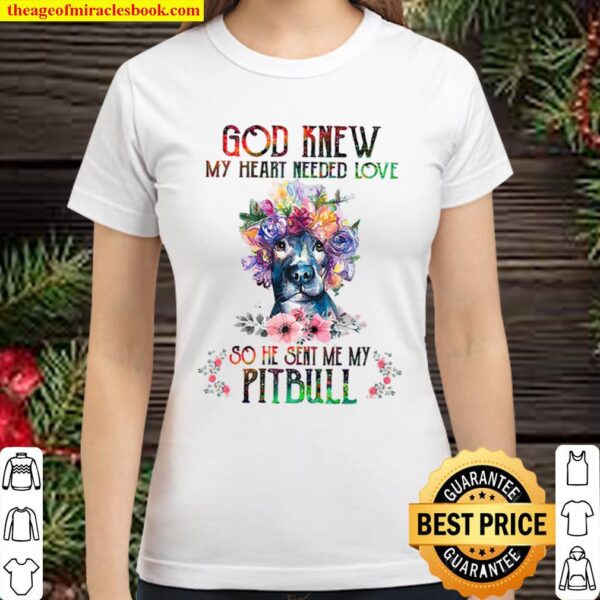 God knew my heart needed love he sent me a Pitbull Classic Women T-Shirt