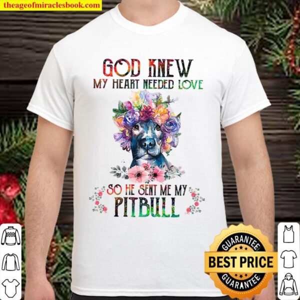 God knew my heart needed love he sent me a Pitbull Shirt