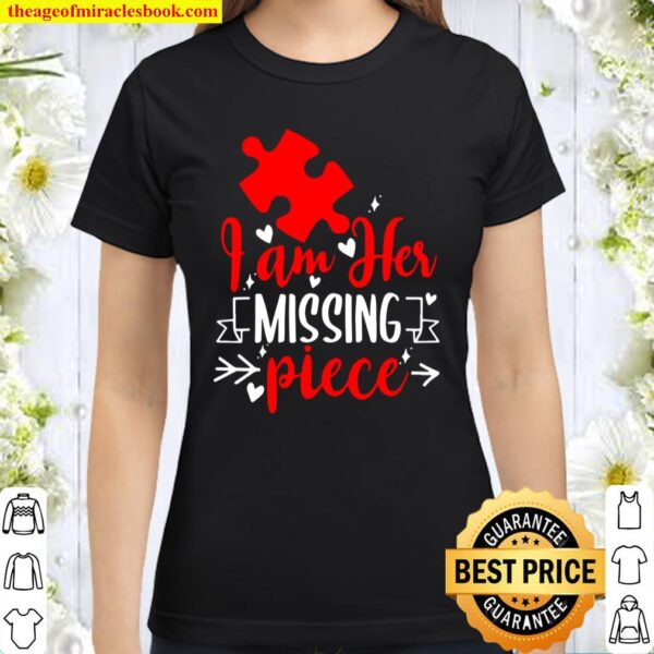 Guys – I Am Her Missing Piece – Couples Valentines Day Gift Classic Women T-Shirt
