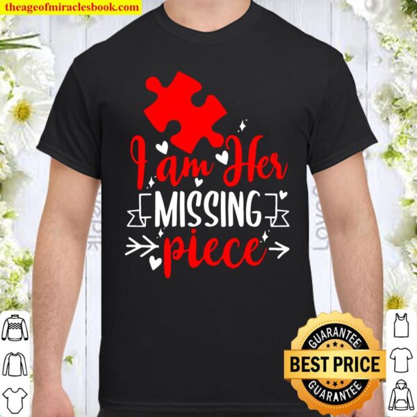 Guys – I Am Her Missing Piece – Couples Valentines Day Gift Shirt