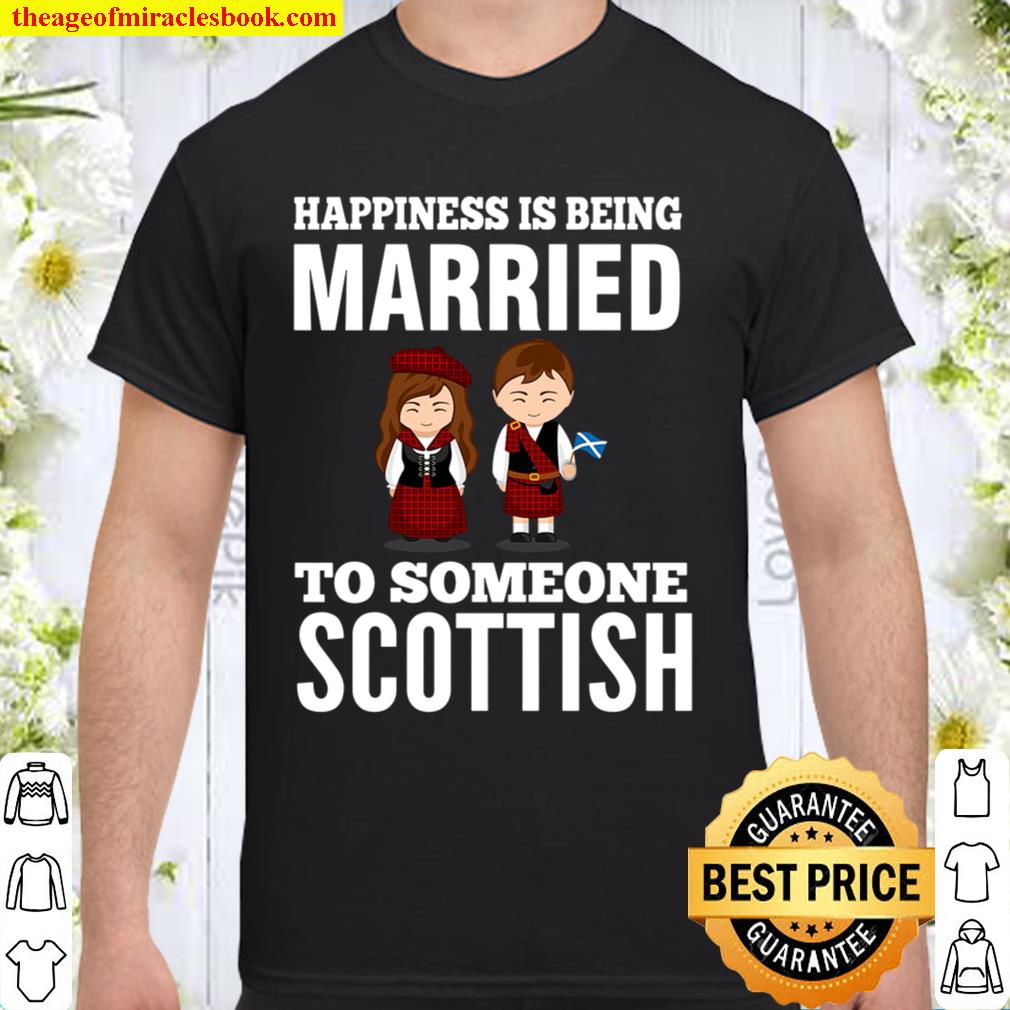 HAPPINESS IS BEING MARRIED TO SOMEONE SCOTTISH 2021 Shirt, Hoodie, Long Sleeved, SweatShirt
