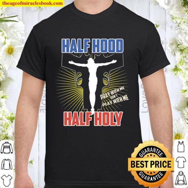 Half Hood Half Holy Shirt That Means Pray With Me Shirt