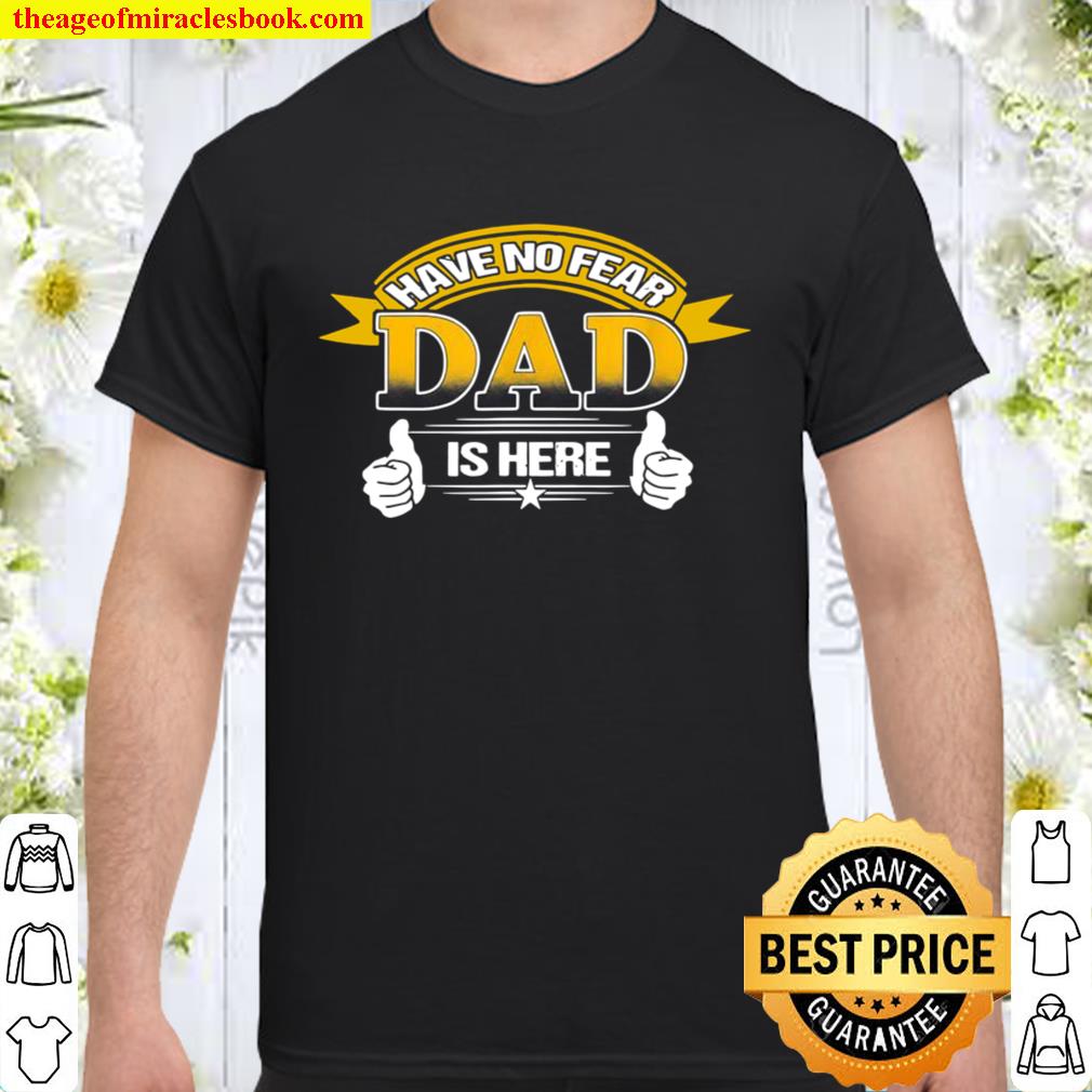 Have No Fears Dad Here proud Dad Daddy Father's Day new Shirt, Hoodie ...