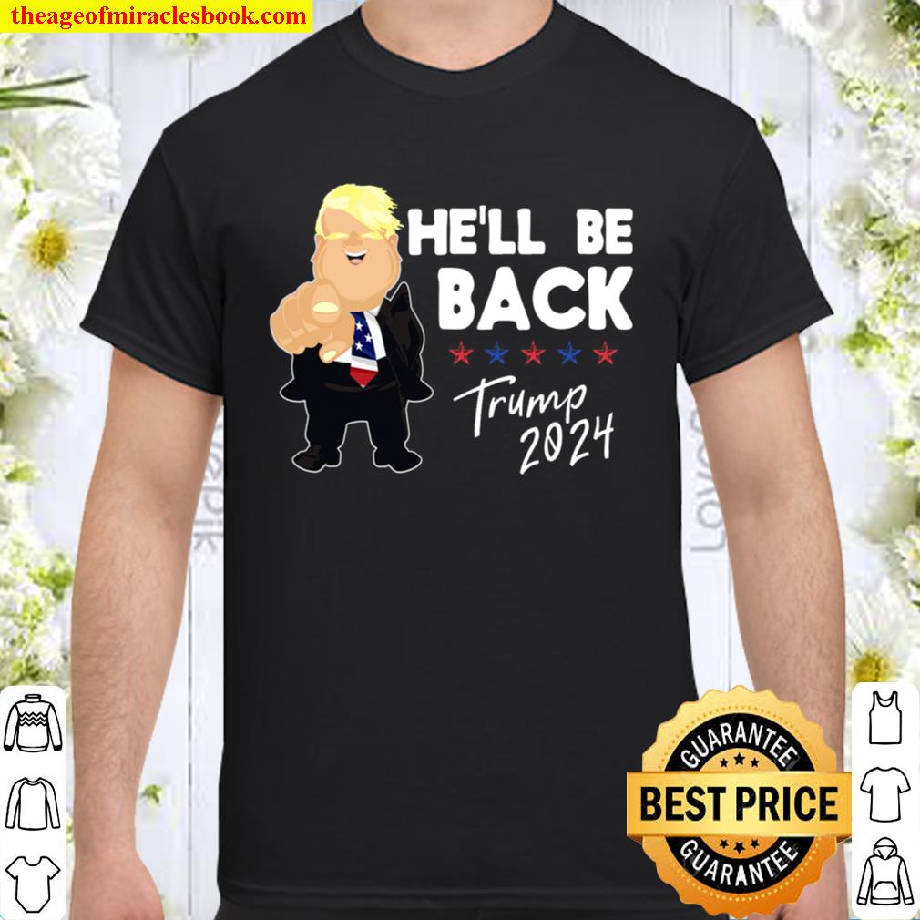 He’ll Be Back Trump – Political Saying Gift 2021 Shirt, Hoodie, Long Sleeved, SweatShirt