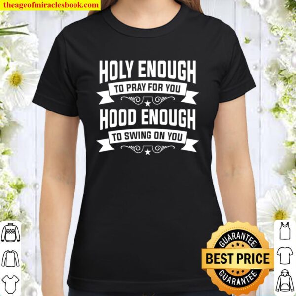Holy Enough To Pray For You Hood Enough To Swing On You Classic Women T-Shirt