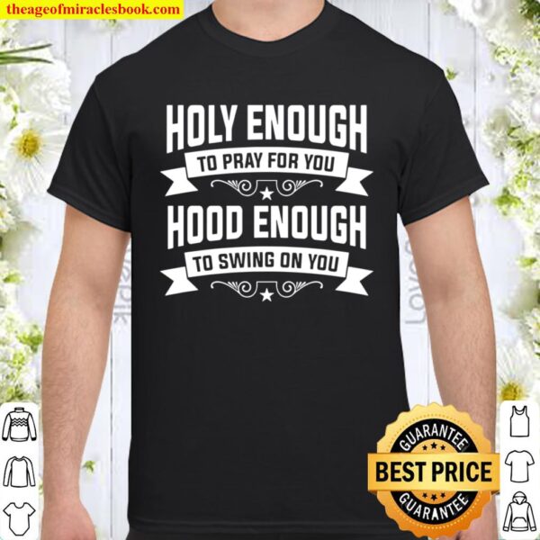 Holy Enough To Pray For You Hood Enough To Swing On You Shirt