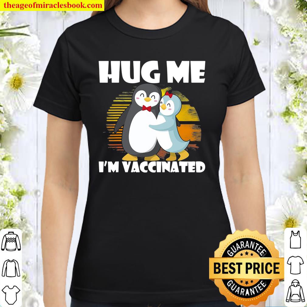 Hug Me I’m Vaccinated Pro-Vaccines Vaccination Penguin Lover Classic Women T-Shirt
