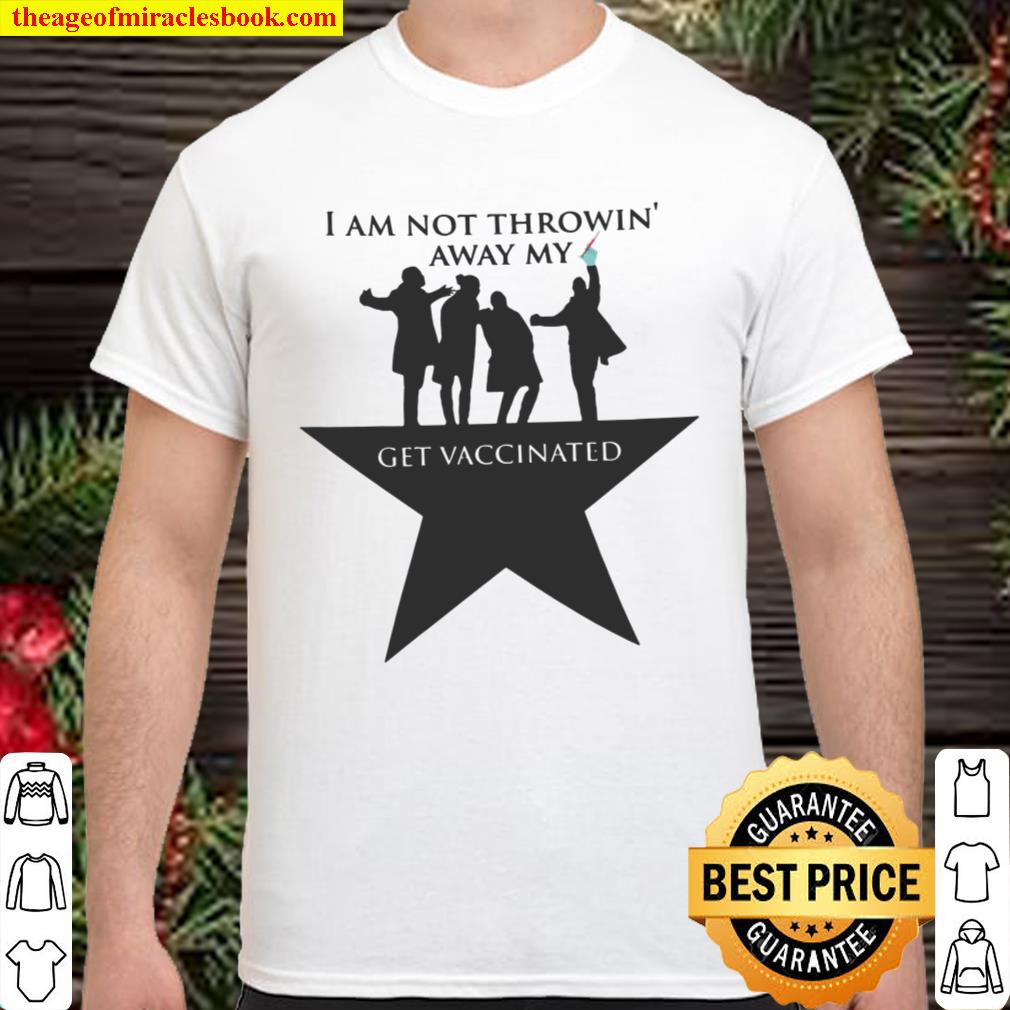 I Am Not Throwing Away My Shot T-Shirt Pro Vaccine new Shirt, Hoodie, Long Sleeved, SweatShirt