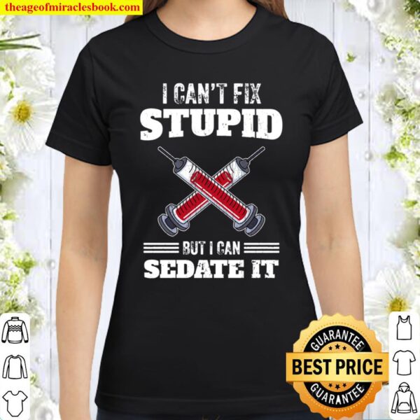 I Can’t Fix Stupid But I Can Sedate It Anesthesiologist Gift Classic Women T-Shirt