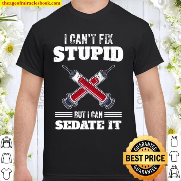 I Can’t Fix Stupid But I Can Sedate It Anesthesiologist Gift Shirt