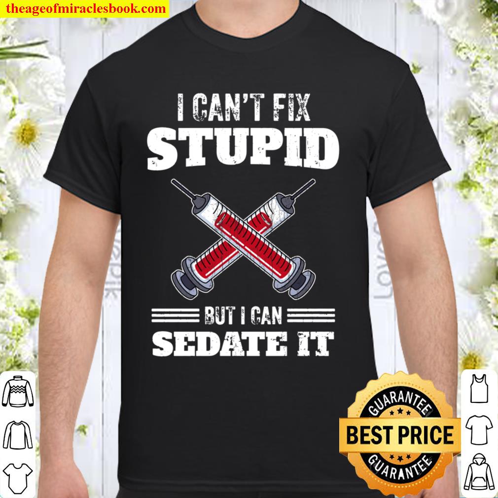 I Can’t Fix Stupid But I Can Sedate It Anesthesiologist Gift hot Shirt, Hoodie, Long Sleeved, SweatShirt
