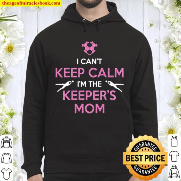 I Can’t Keep Calm I’m The Keeper’s Mom – Soccer Hoodie