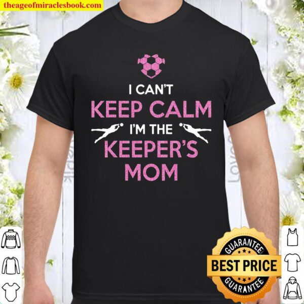I Can’t Keep Calm I’m The Keeper’s Mom – Soccer Shirt