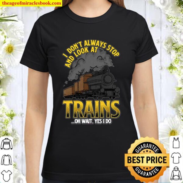 I Don’t Always Stop And Look At Trains Quote Classic Women T-Shirt