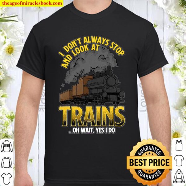 I Don’t Always Stop And Look At Trains Quote Shirt