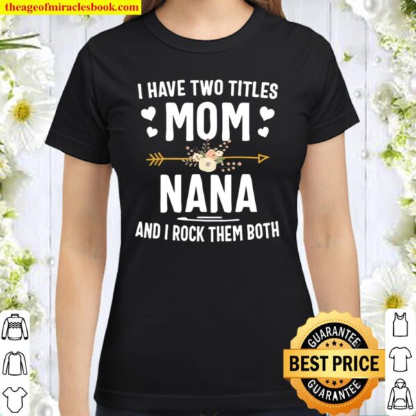 I Have Two Titles Mom And Nana Shirt Mothers Day Gifts Classic Women T-Shirt