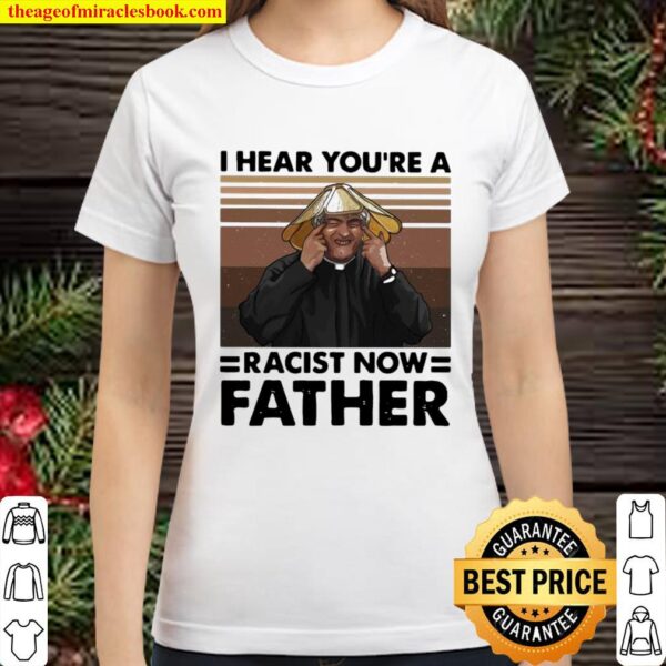 I Hear You’re A Racist Now Father Vintage Classic Women T-Shirt