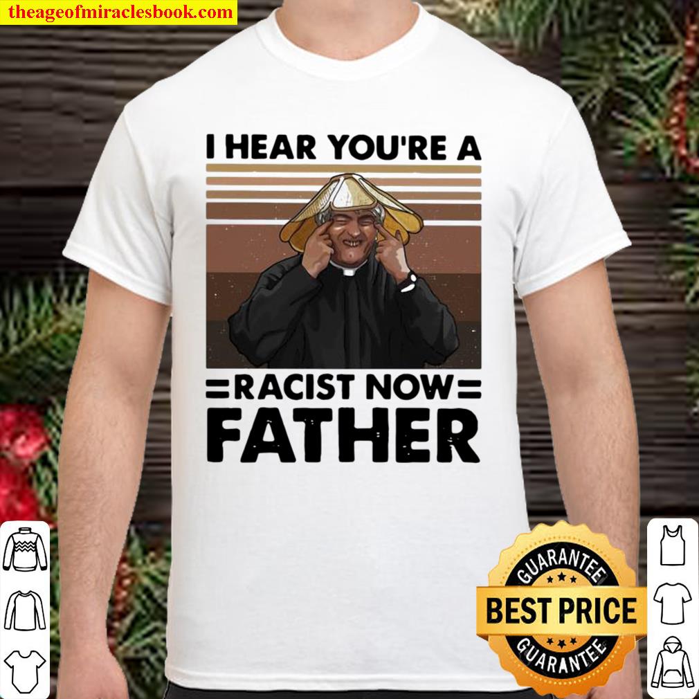 I Hear You’re A Racist Now Father Vintage Shirt