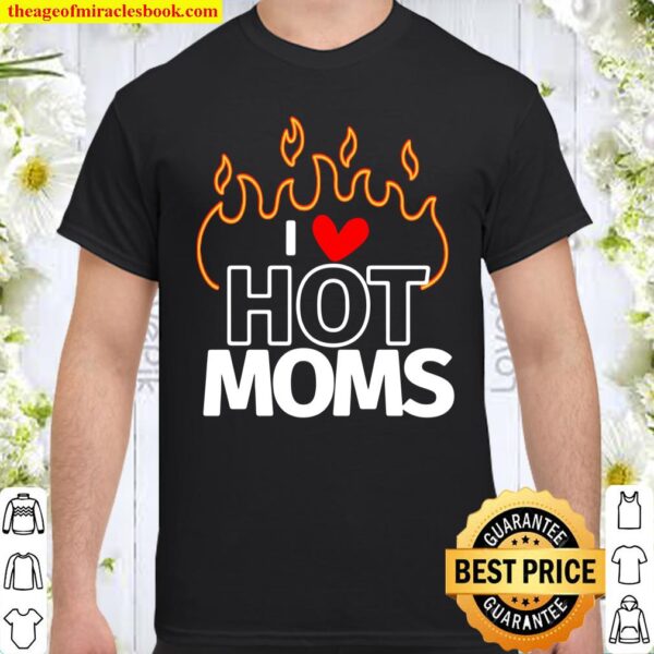I Love Hot Moms Sexy Hot Mama Shirt