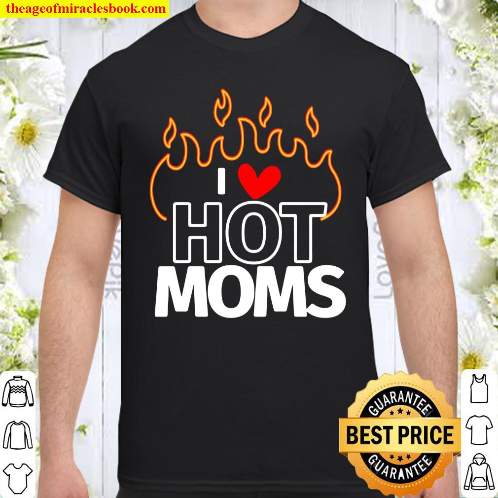 I Love Hot Moms Sexy Hot Mama shirt, hoodie, tank top, sweater