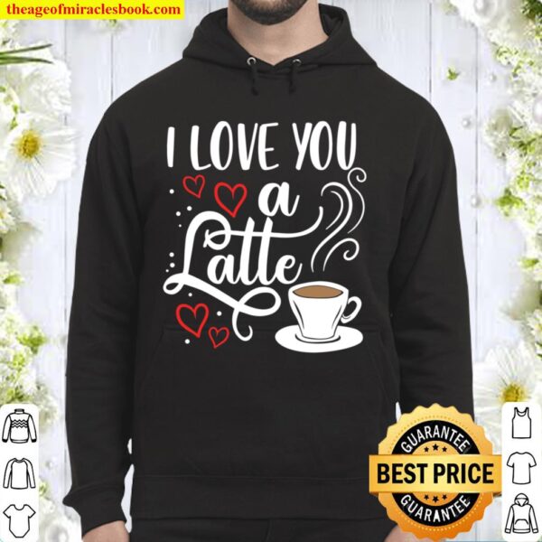 I Love You A Latte Clothing Gift for Him Her Valentine Humor Hoodie