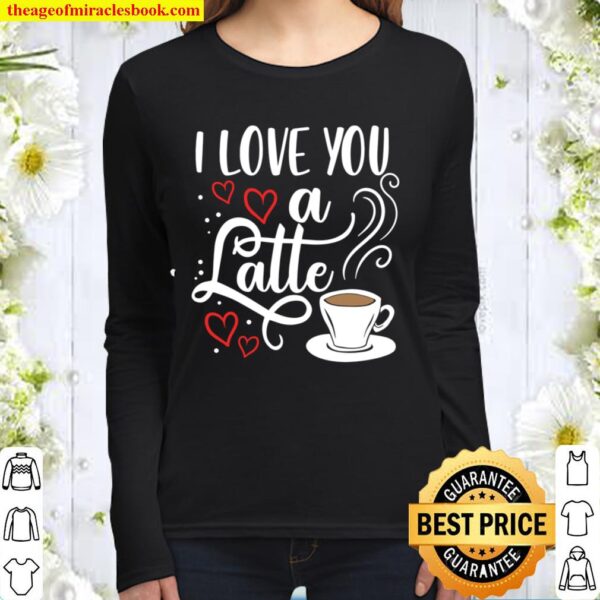 I Love You A Latte Clothing Gift for Him Her Valentine Humor Women Long Sleeved