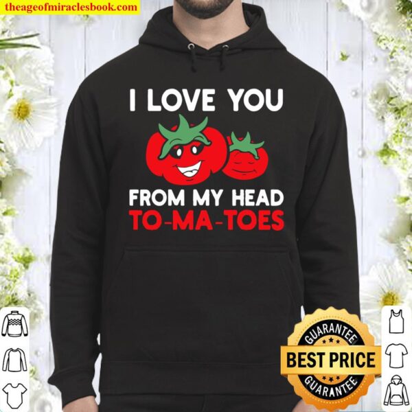 I Love You From My Head To-Ma-Toes Tees, Funny Valentines Hoodie