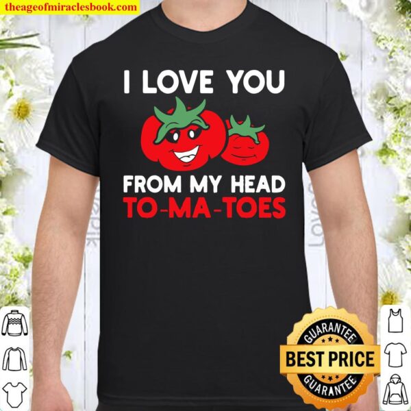 I Love You From My Head To-Ma-Toes Tees, Funny Valentines Shirt