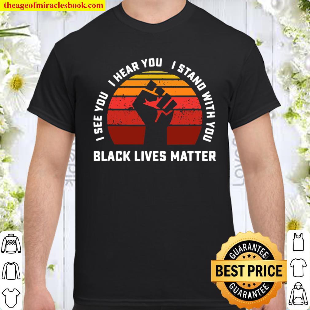 I See You I Hear You I Stand With Black Lives Matter Ally Shirt