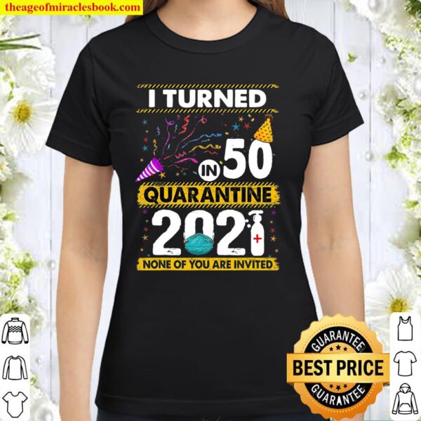 I Turned 50 In Quarantine 2021 50 Years Old 50Th Birthday Classic Women T-Shirt
