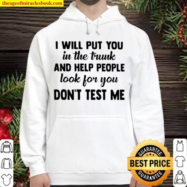 I Will Put You In The Trunk And Help People Look For You Don’t Test Me Hoodie