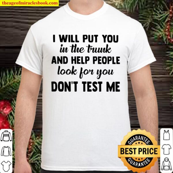 I Will Put You In The Trunk And Help People Look For You Don’t Test Me Shirt
