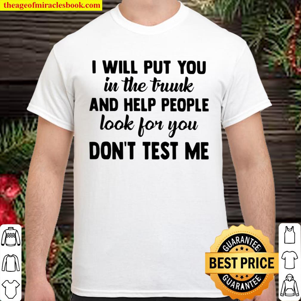 I Will Put You In The Trunk And Help People Look For You Don’t Test Me new Shirt, Hoodie, Long Sleeved, SweatShirt