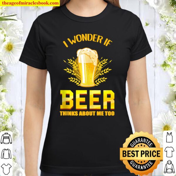 I Wonder If Beer Thinks About Me Too Beer Lover Classic Women T-Shirt