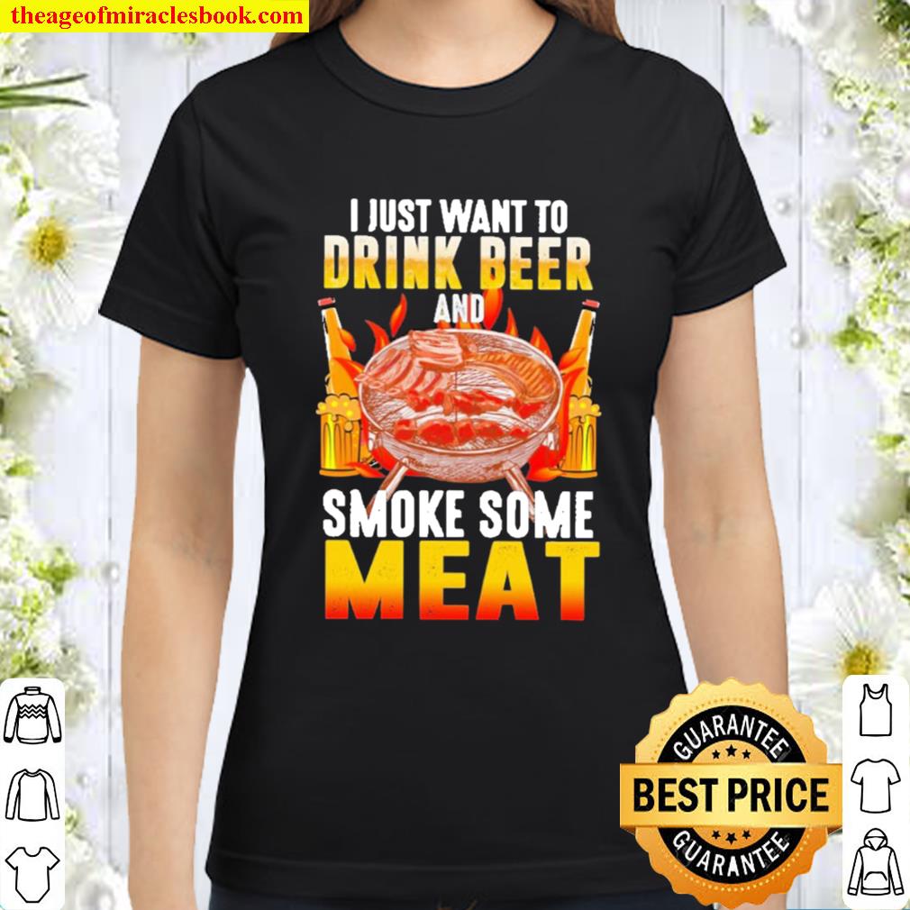 I just want to drink to beer and smoke some meat Classic Women T-Shirt