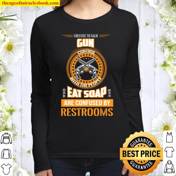I refuse to talk gun control with someone who eats soap pocketed tee Women Long Sleeved