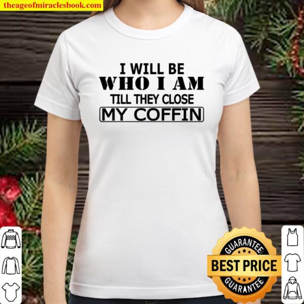 I will be who I am Till They Close My Coffin Classic Women T-Shirt