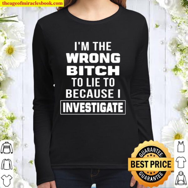 I_m The Wrong Bitch To Lie To Because I Investigate Women Long Sleeved