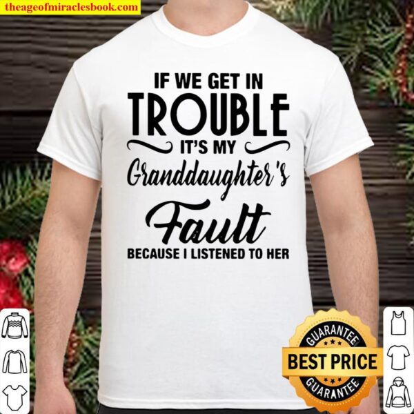 If We Get In Trouble It’s My Granddaughter’s Fault Because I Listened Shirt