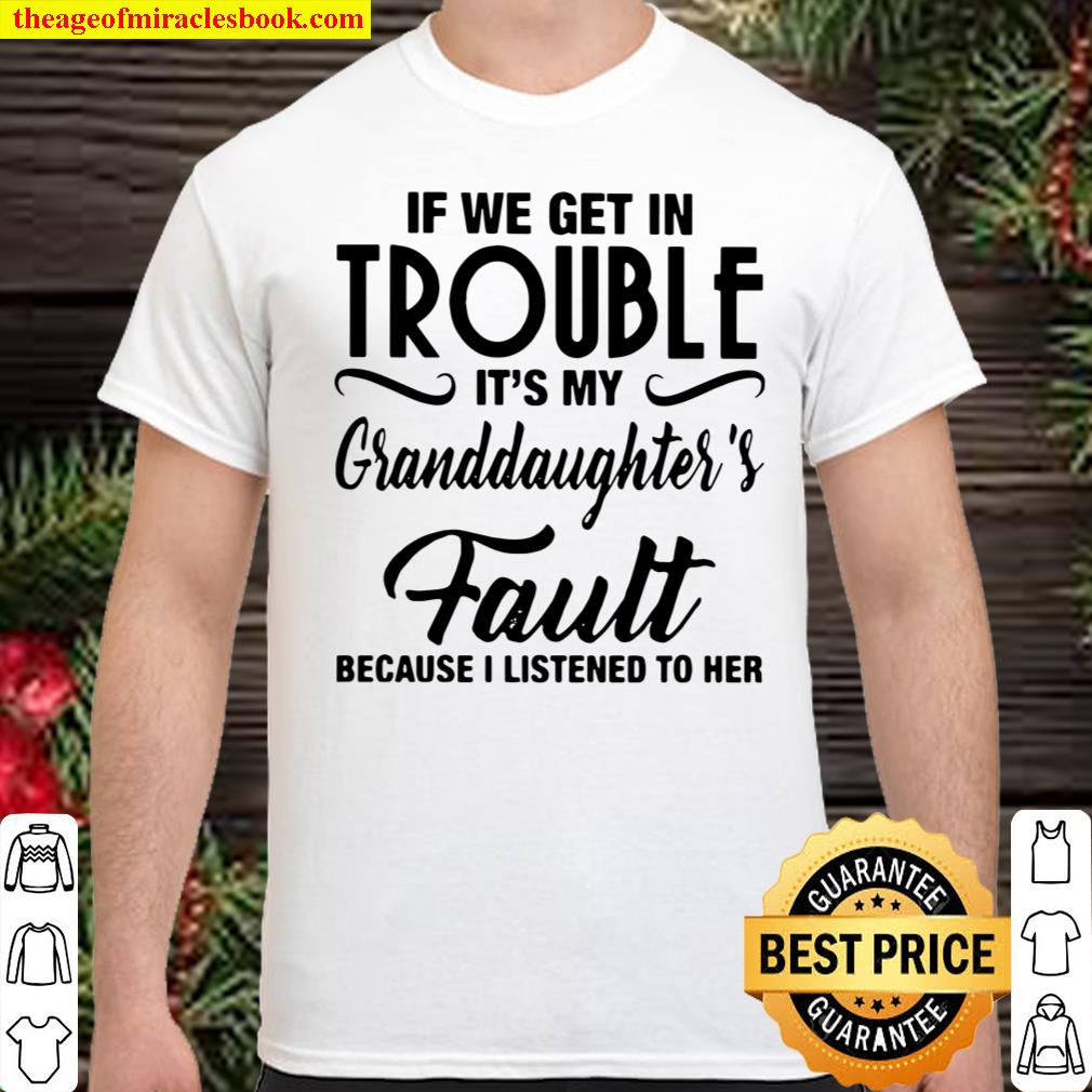 If We Get In Trouble It’s My Granddaughter’s Fault Because I Listened To Her Shirt