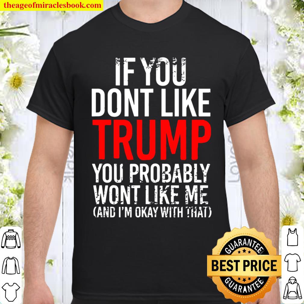 If You Don’t Like Trump You Probably Won’t Like Me Shirt