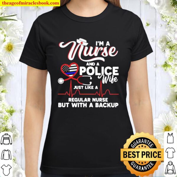 I’m A Nurse And A Police Wife Just Like A Regular Nurse But With A Bac Classic Women T-Shirt