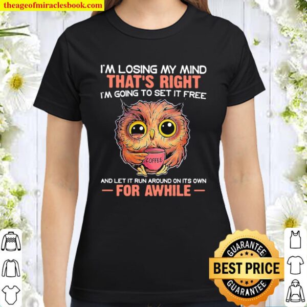 I’m Losing My Mind That’s Right And Let It Run Around On Its Own For A Classic Women T-Shirt