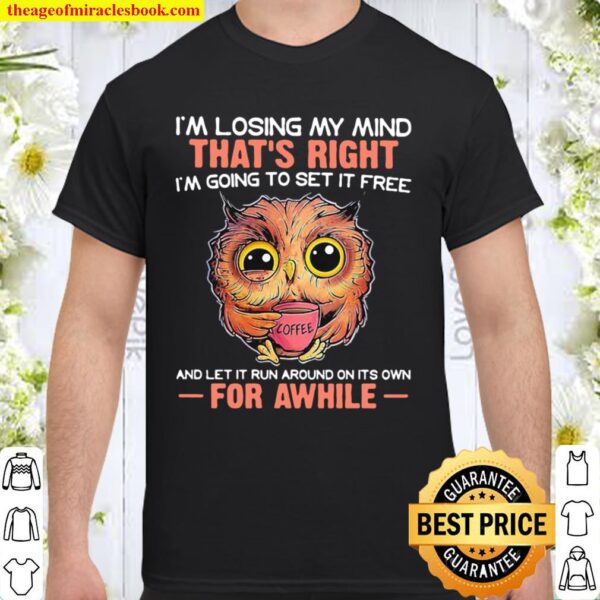 I’m Losing My Mind That’s Right And Let It Run Around On Its Own For A Shirt