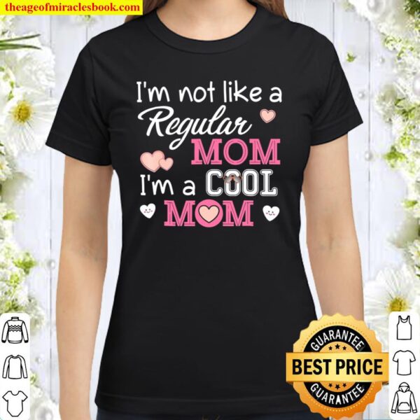 I’m Not Like A Regular Mom Cool Mom Mother’s Day Classic Women T-Shirt
