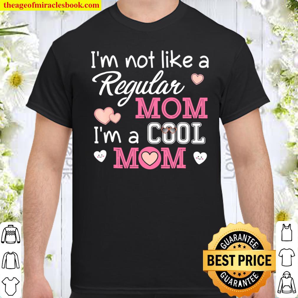 I’m Not Like A Regular Mom Cool Mom Mother’s Day shirt, hoodie, tank top, sweater