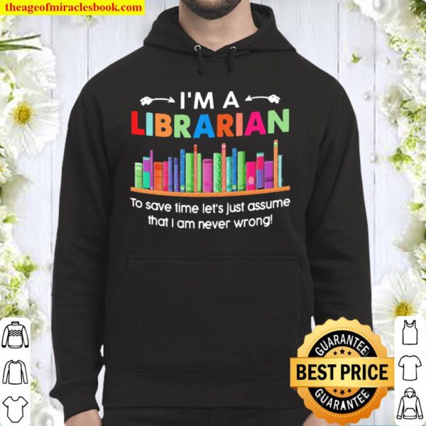 I’m a Librarian to save time let’s just assume that I am never wrong Hoodie